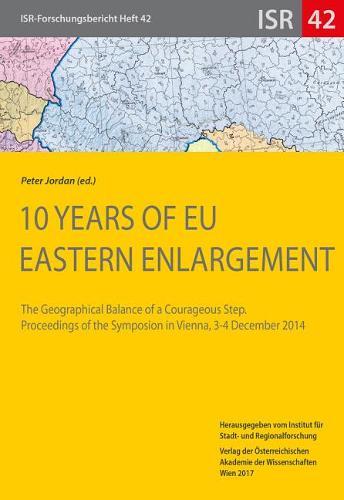 10 Years of EU Eastern Enlargement: The Geographical Balance of a Courageous Step. Proceedings of the Symposion in Vienna, 3-4 December 2014
