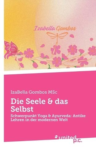 Die Seele & das Selbst: Schwerpunkt Yoga & Ayurveda: Antike Lehren in der modernen Welt
