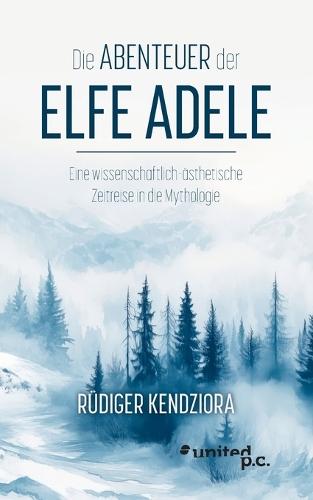Die Abenteuer der Elfe Adele: Eine wissenschaftlich-ästhetische Zeitreise in die Mythologie