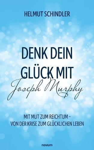 Denk dein Glück mit Joseph Murphy: Mit Mut zum Reichtum - Von der Krise zum glücklichen Leben