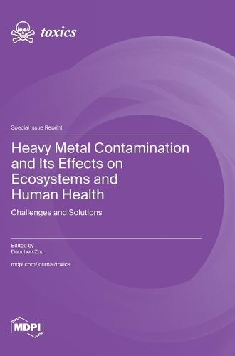 Heavy Metal Contamination and Its Effects on Ecosystems and Human Health: Challenges and Solutions