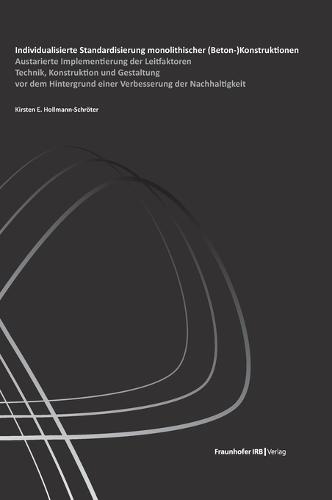 Individualisierte Standardisierung monolithischer (Beton-)Konstruktionen: Austarierte Implementierung der Leitfaktoren Technik, Konstruktion und Gestaltung vor dem Hintergrund einer Verbesserung der Nachhaltigkeit
