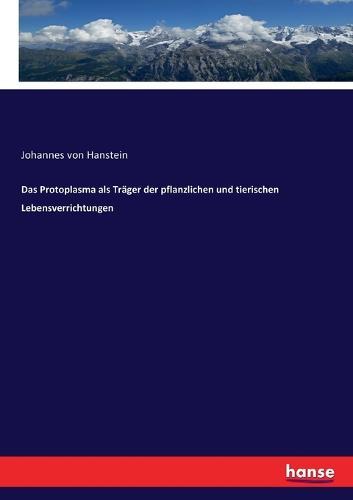 Das Protoplasma als Träger der pflanzlichen und tierischen Lebensverrichtungen