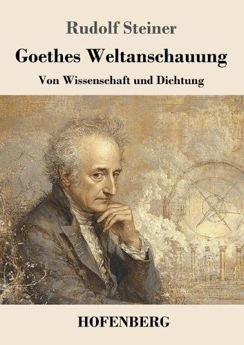 Goethes Weltanschauung: Von Wissenschaft und Dichtung
