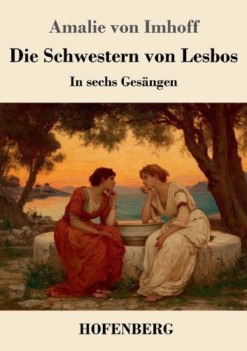Die Schwestern von Lesbos: In sechs Gesängen