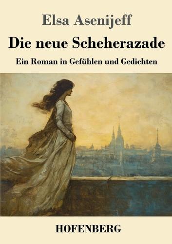 Die neue Scheherazade: Ein Roman in Gefühlen und Gedichten