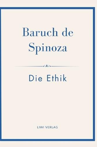 Baruch de Spinoza: Die Ethik: Ins Deutsche übertragen von Jakob Stern