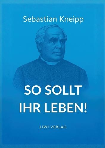 Sebastian Kneipp: So sollt ihr leben!