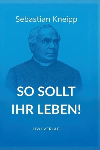 Sebastian Kneipp: So sollt ihr leben!