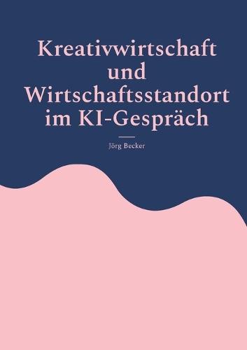 Kreativwirtschaft und Wirtschaftsstandort im KI-Gespräch: Analysen, Fallbeispiele, Handlungsempfehlungen