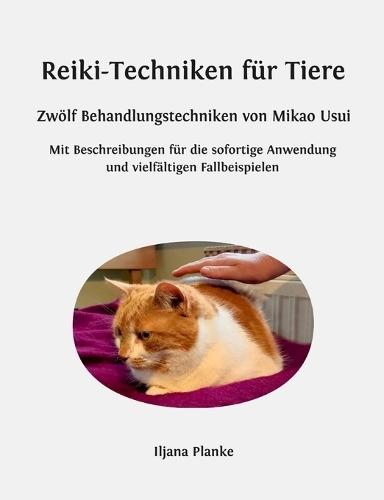 Reiki-Techniken für Tiere - Zwölf Behandlungstechniken von Mikao Usui: Mit Beschreibungen für die sofortige Anwendung und vielfältigen Fallbeispielen