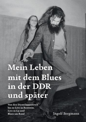Mein Leben mit dem Blues in der DDR und später: Von den Diestelmannfeten bis zu Live in Reitwein, Live in Lu und Blues am Rand