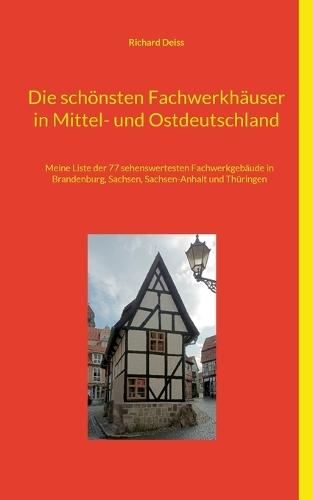 Die schönsten Fachwerkhäuser in Mittel- und Ostdeutschland: Meine Liste der 77 sehenswertesten Fachwerkgebäude in Brandenburg, Sachsen, Sachsen-Anhalt und Thüringen