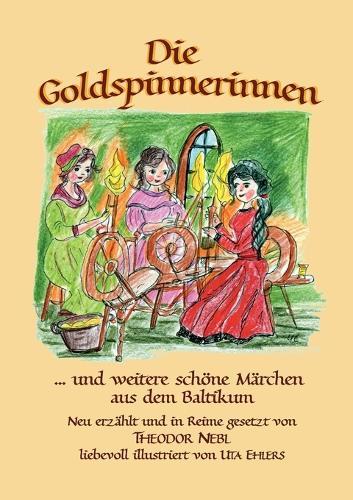 Die Goldspinnerinnen: und weitere schöne Märchen aus dem Baltikum
