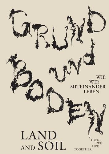 Grund und Boden / Land and Soil: Wie wir miteinander leben / How We Live Together
