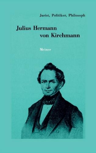 Julius Hermann von Kirchmann: 1802-1884. Jurist, Politiker, Philosoph