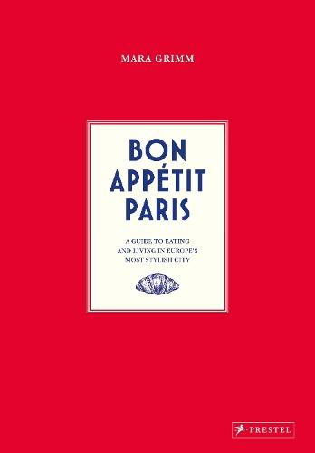 Bon Appetit Paris: A Guide to Eating and Living in Europe's Most Stylish City