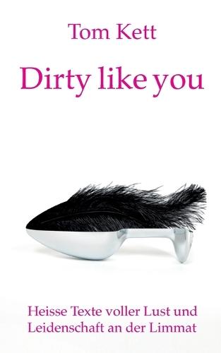 Dirty like you: Heisse Texte voller Lust und Leidenschaft an der Limmat