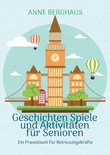 Geschichten Spiele und Aktivierungen für Senioren: Ein Praxisbuch für Betreuungskräfte