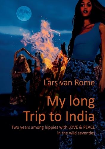 My long Trip to India: Two years among hippies with LOVE & PEACE in the wild seventies