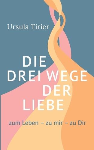Die drei Wege der Liebe: zum Leben - zu mir - zu Dir