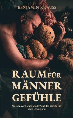 Raum für Männergefühle: Warum ""Wird schon wieder"" und das nächste Bier keine Lösung sind.
