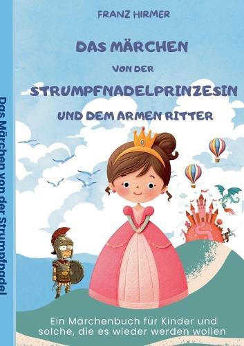 Das Märchen von der Strumpfnadel Prinzessin und dem armen Ritter: Ein märchenhaftes Lesebuch für Kinder und solche, die es werden wollen