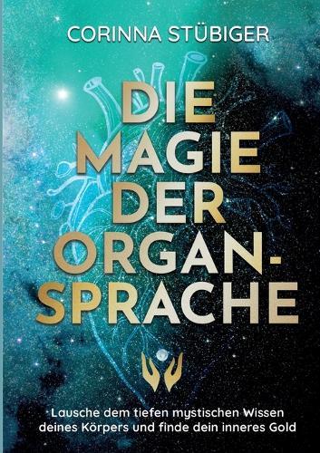 Die Magie der Organsprache: Lausche dem mystischen Wissen deines Körpers und finde dein inneres Gold