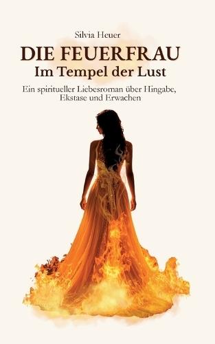 Die FeuerFrau - Im Tempel der Lust: Ein spiritueller Liebesroman über Hingabe, Ekstase und Erwachen