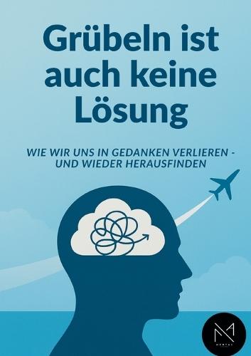 Grübeln ist auch keine Lösung: Wie wir uns in Gedanken verlieren-und wieder herausfinden