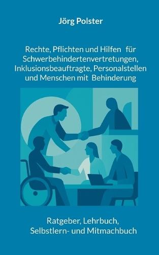Rechte, Pflichten und Hilfen für Schwerbehindertenvertretungen, Inklusionsbeauftragte, Personalstellen und Menschen mit Behinderung: Ratgeber, Lehrbuch, Selbstlern- und Mitmachbuch