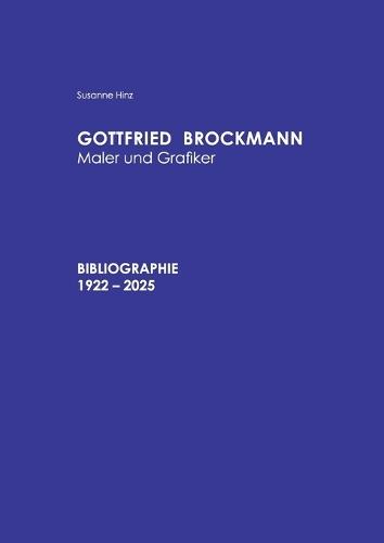 Gottfried Brockmann Maler und Grafiker Bibliographie 1922-2025: mit Gottfried-Brockmann-Preis