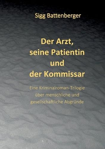 Der Arzt, seine Patientin und der Kommissar: Eine Kriminalroman-Trilogie über menschliche und gesellschaftliche Abgründe