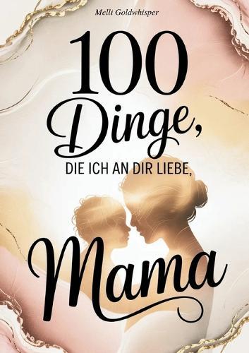 100 Dinge, die ich an dir liebe Mama: Das Ausfüllbuch als Geschenk zum Muttertag, Geburtstag, Weihnachten oder einfach so
