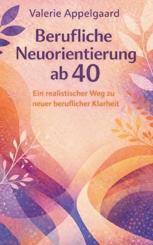 Berufliche Neuorientierung ab 40: Ein realistischer Weg zu neuer beruflicher Klarheit