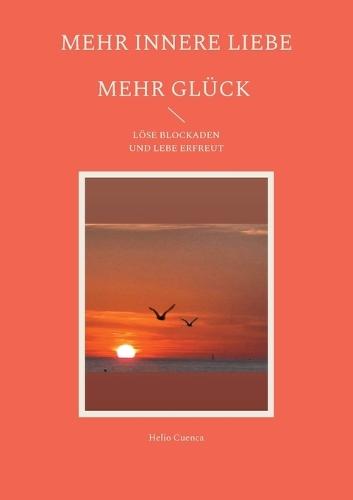 Mehr innere Liebe mehr Glück: Löse Blockaden und lebe erfreut