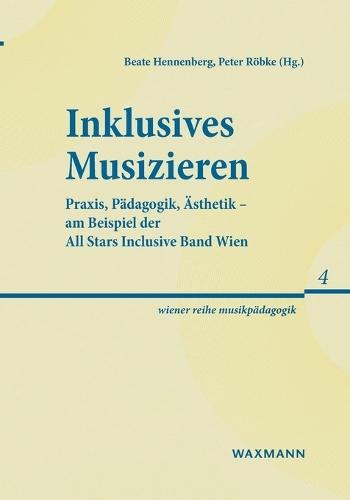 Inklusives Musizieren: Praxis, Pädagogik, Ästhetik - am Beispiel der All Stars Inclusive Band Wien