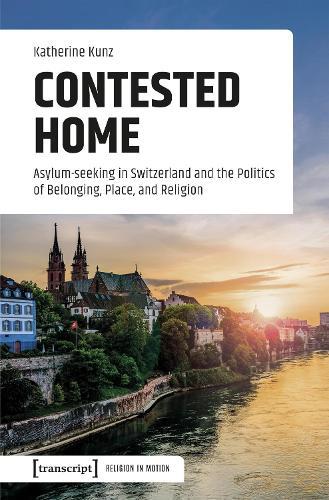 Contested Home: Asylum-seeking in Switzerland and the Politics of Belonging, Place, and Religion
