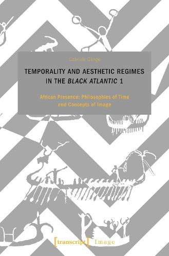 Temporality and Aesthetic Regimes in the 'Black Atlantic' 1: African Presence: Philosophies of Time and Concepts of Image