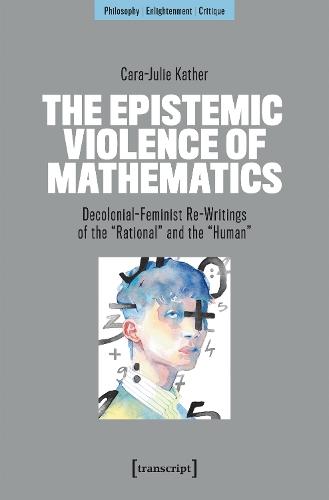 The Epistemic Violence of Mathematics: Decolonial-Feminist Re-Writings of the »Rational« and the »Human«
