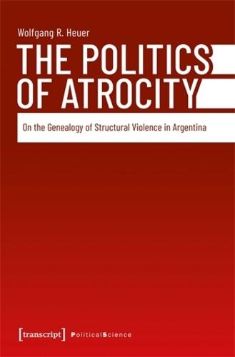 The Politics of Atrocity: On the Genealogy of Structural Violence in Argentina