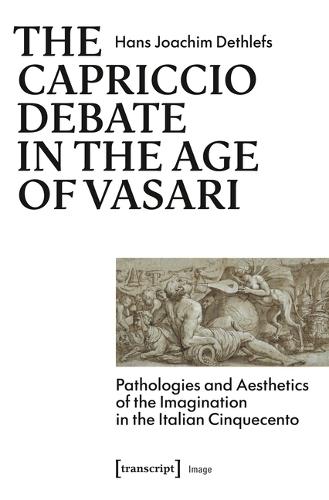 The Capriccio Debate in the Age of Vasari: Pathologies and Aesthetics of the Imagination in the Italian Cinquecento
