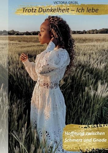 Trotz Dunkelheit - Ich lebe: Hoffnung zwischen Schmerz und Gnade