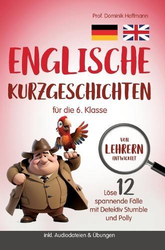 Englische Kurzgeschichten für die 6. Klasse: Löse 12 spannende Fälle mit Detektiv Stumble und Polly! inkl. Audiodateien & Übungen. Von Lehrern entwickelt!
