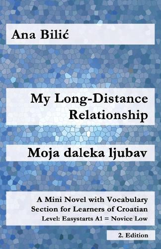 My Long-Distance Relationship / Moja daleka ljubav: A Mini Novel with Vocabulary Section for Learners of Croatian, Easystarts A1 - Novice Low, 2. Edition