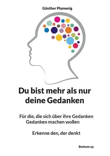 Du bist mehr als nur deine Gedanken: Für die, die sich über ihre Gedanken Gedanken machen wollen Erkenne den, der denkt