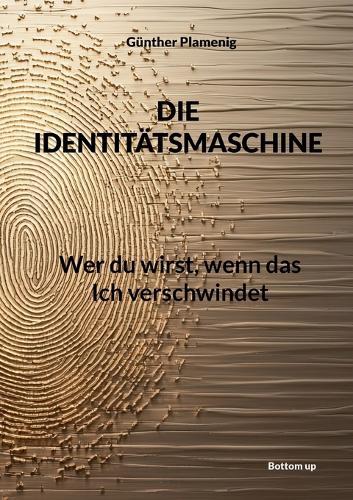 Die Identitätsmaschine: Wer du wirst, wenn das Ich verschwindet
