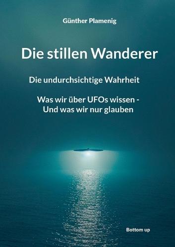 Die stillen Wanderer: Die undurchsichtige Wahrheit Was wir über UFOs wissen - Und was wir nur glauben