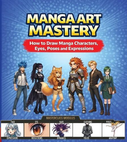 Manga Art Mastery: How to Draw Manga Characters, Eyes, Poses and Expressions