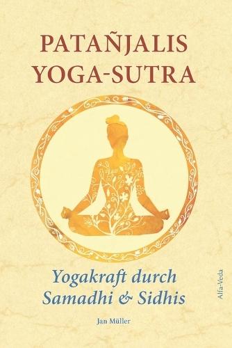 Patañjalis Yoga-Sutra - Yogakraft durch Samadhi & Sidhis: Im Lichte von Maharishis Vedischer Wissenschaft und Technologie aus dem Sanskrit neu übersetzt und mit Erfahrungsberichten und Zitaten von Maharishi kommentiert